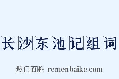 长沙东池记组词是什么意思的图片